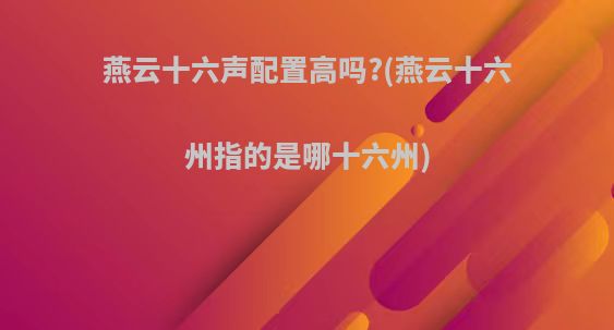 燕云十六声配置高吗?(燕云十六州指的是哪十六州)