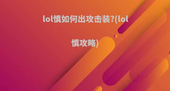 lol慎如何出攻击装?(lol慎攻略)