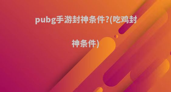 pubg手游封神条件?(吃鸡封神条件)