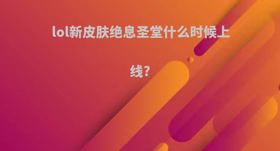 lol新皮肤绝息圣堂什么时候上线?