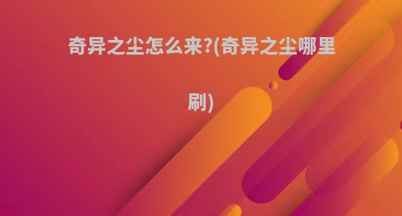 奇异之尘怎么来?(奇异之尘哪里刷)