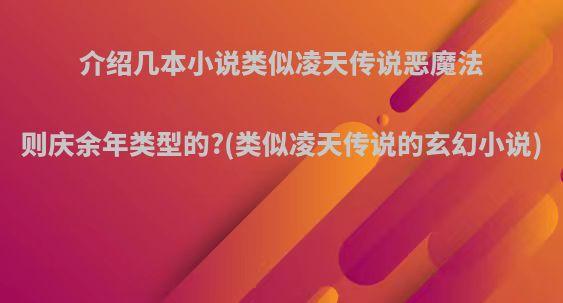 介绍几本小说类似凌天传说恶魔法则庆余年类型的?(类似凌天传说的玄幻小说)